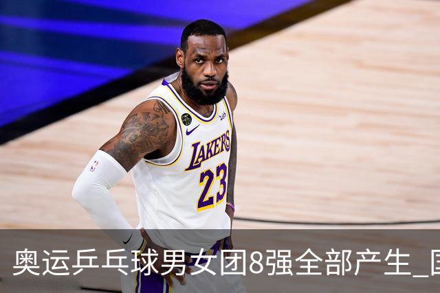 奥运乒乓球男女团8强全部产生 国乒男队将战韩国